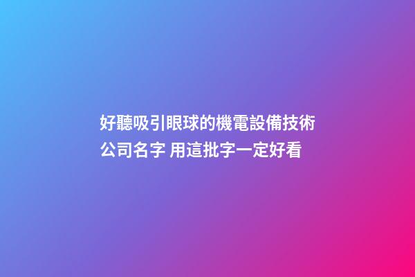 好聽吸引眼球的機電設備技術公司名字 用這批字一定好看-第1張-公司起名-玄機派